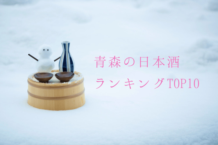 豊かな大地「青森」が育む美味しい日本酒ランキング！おすすめTOP10を発表！ | nomooo（ノモー）
