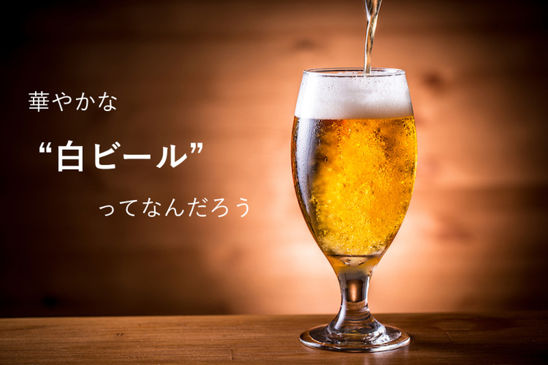 ビールが苦手な方にこそ“激推し”したい！華やかな「白ビール」ってなんだろう