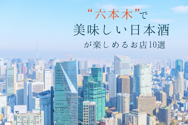 大人な街で日本酒を楽しむ！六本木で“美味しい日本酒”が飲めるお店10選