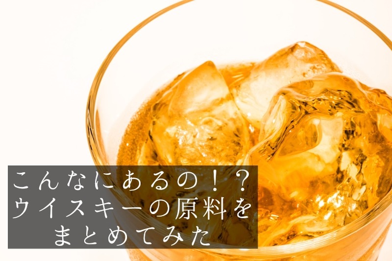 【知って得するお酒の知識】こんなにあるの！？ウイスキーの“原料”をまとめてみた