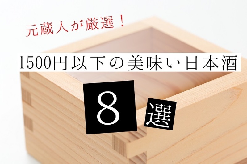 【コスパ最強日本酒が勢ぞろい！】元蔵人がおすすめする1500円以下の美味い日本酒8選