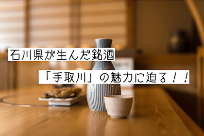 名水あるところに美酒の存在あり！石川県が産んだ銘酒「手取川」の魅力 画像