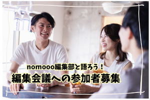 【読者限定イベント】nomooo編集部と語ろう！編集会議への参加者募集 画像